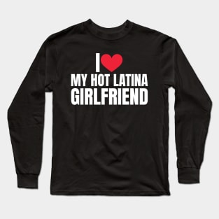 I Love My Hot Girlfriend I Love My Hot Latina Girlfriend Long Sleeve T-Shirt